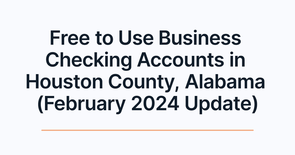 Free to Use Business Checking Accounts in Houston County, Alabama (February 2024 Update)